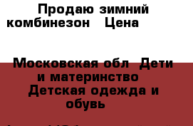 Продаю зимний комбинезон › Цена ­ 1 000 - Московская обл. Дети и материнство » Детская одежда и обувь   